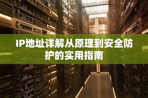 IP地址详解从原理到安全防护的实用指南