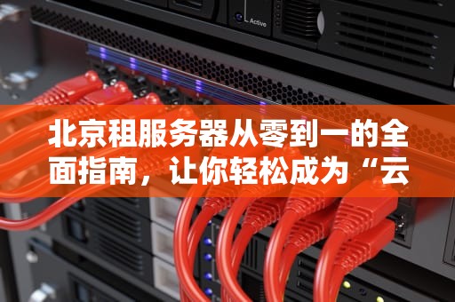 北京租服务器从零到一的全面指南，让你轻松成为“云上高手”