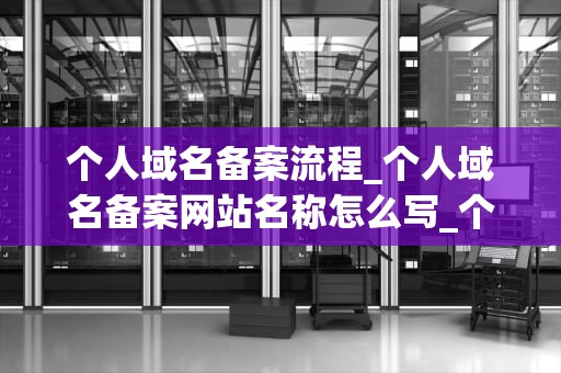 个人域名备案流程_个人域名备案网站名称怎么写_个人域名备案流程详解