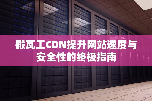 搬瓦工CDN提升网站速度与安全性的终极指南