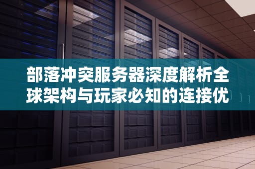 部落冲突服务器深度解析全球架构与玩家必知的连接优化指南