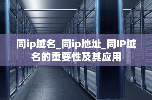 同ip域名_同ip地址_同IP域名的重要性及其应用