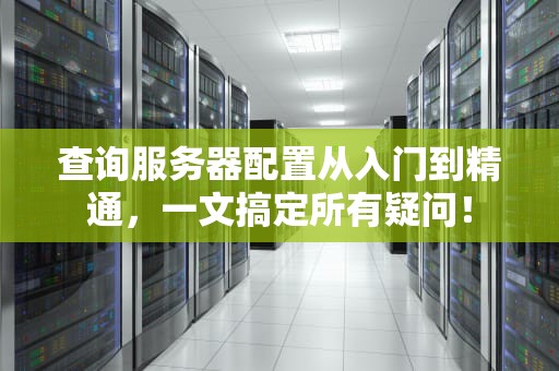 查询服务器配置从入门到精通，一文搞定所有疑问！