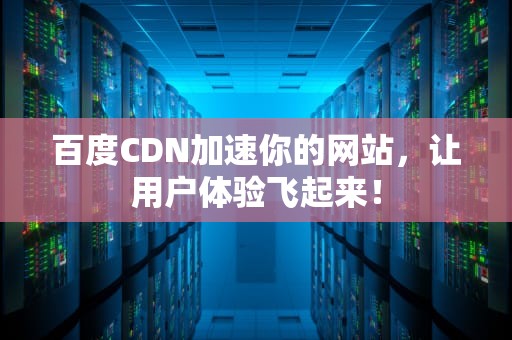 百度CDN加速你的网站，让用户体验飞起来！