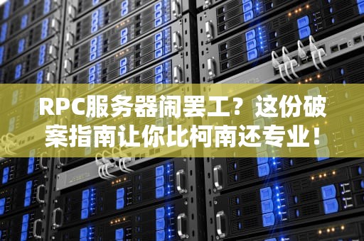 RPC服务器闹罢工？这份破案指南让你比柯南还专业！