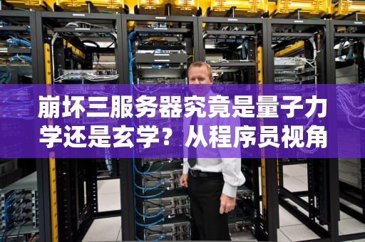 崩坏三服务器究竟是量子力学还是玄学？从程序员视角拆解460背后的科学原理