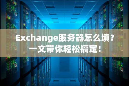 Exchange服务器怎么填？一文带你轻松搞定！