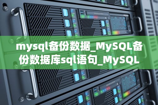 mysql备份数据_MySQL备份数据库sql语句_MySQL备份数据的策略与实践