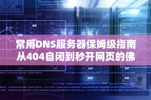 常用DNS服务器保姆级指南从404自闭到秒开网页的佛系自救手册