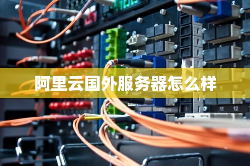 阿里云国外服务器怎么样