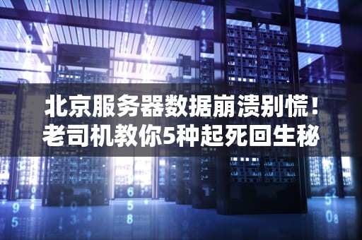 北京服务器数据崩溃别慌！老司机教你5种起死回生秘籍
