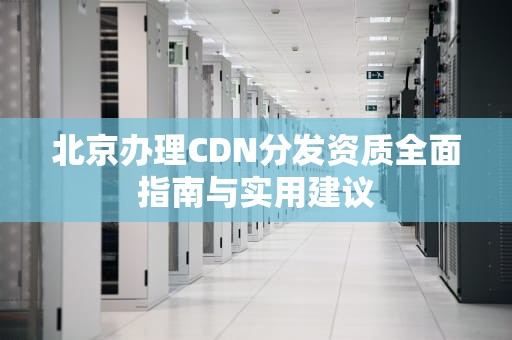 北京办理CDN分发资质全面指南与实用建议