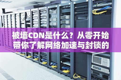 被墙CDN是什么？从零开始带你了解网络加速与封锁的猫鼠游戏