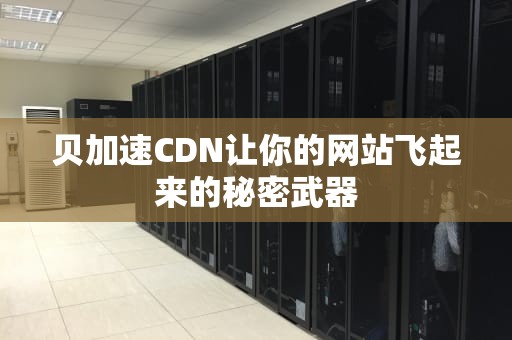 贝加速CDN让你的网站飞起来的秘密武器