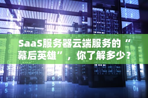 SaaS服务器云端服务的“幕后英雄”，你了解多少？