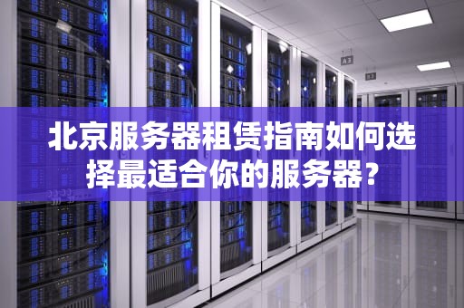 北京服务器租赁指南如何选择最适合你的服务器？