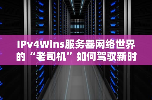 IPv4Wins服务器网络世界的“老司机”如何驾驭新时代？