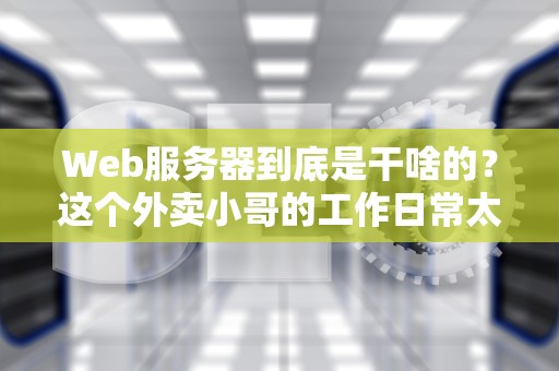 Web服务器到底是干啥的？这个外卖小哥的工作日常太硬核了！