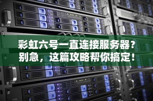 彩虹六号一直连接服务器？别急，这篇攻略帮你搞定！