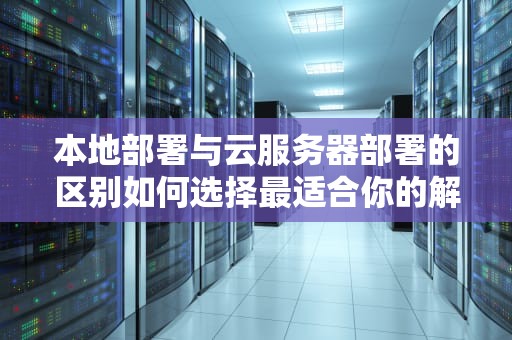 本地部署与云服务器部署的区别如何选择最适合你的解决方案