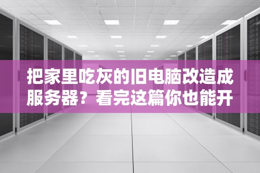 把家里吃灰的旧电脑改造成服务器？看完这篇你也能开数字小卖部！
