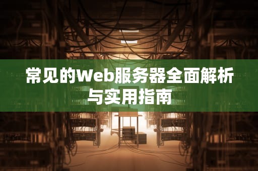 常见的Web服务器全面解析与实用指南