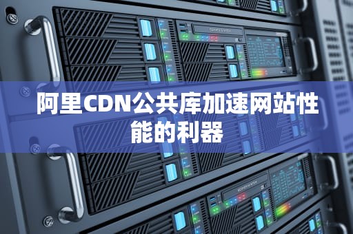 阿里CDN公共库加速网站性能的利器