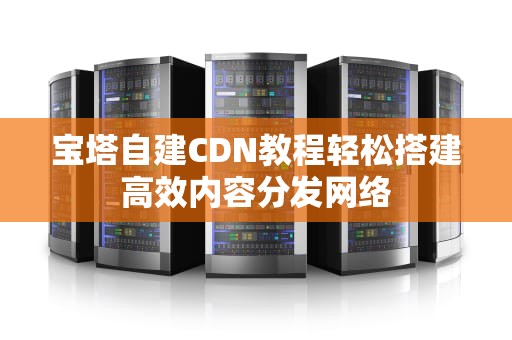 宝塔自建CDN教程轻松搭建高效内容分发网络