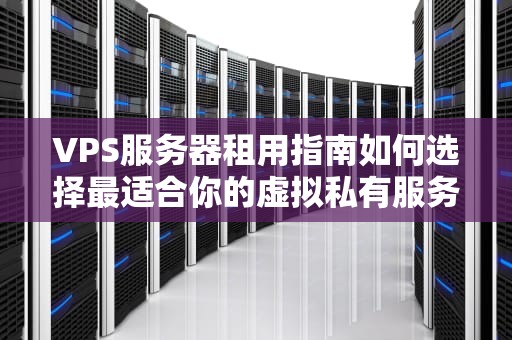 VPS服务器租用指南如何选择最适合你的虚拟私有服务器