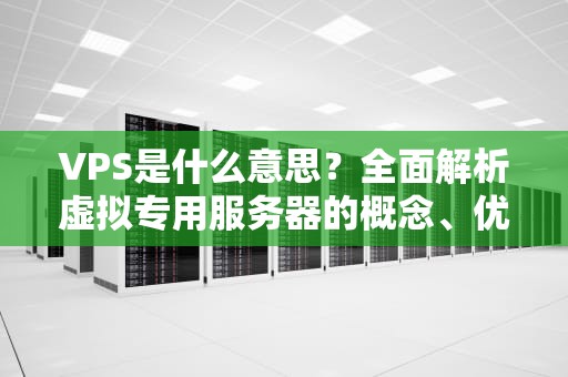 VPS是什么意思？全面解析虚拟专用服务器的概念、优势与应用场景
