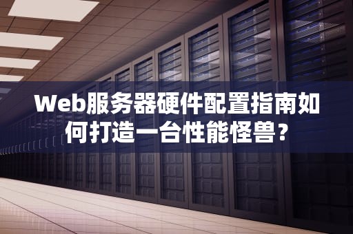 Web服务器硬件配置指南如何打造一台性能怪兽？