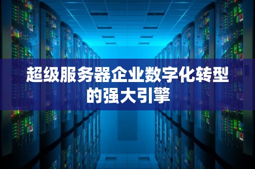 超级服务器企业数字化转型的强大引擎