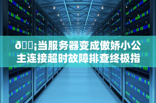 📡当服务器变成傲娇小公主连接超时故障排查终极指南