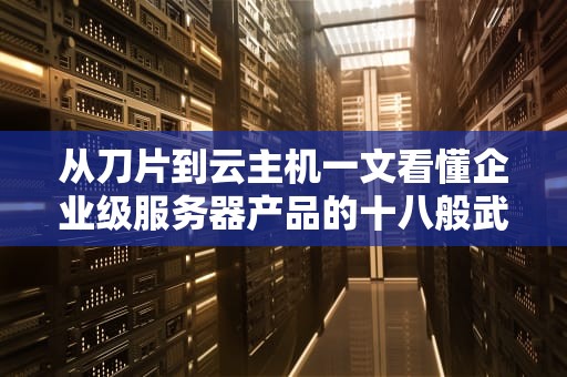 从刀片到云主机一文看懂企业级服务器产品的十八般武艺