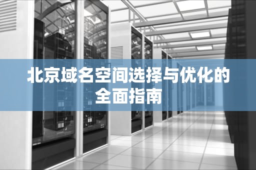 北京域名空间选择与优化的全面指南
