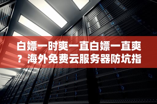白嫖一时爽一直白嫖一直爽？海外免费云服务器防坑指南