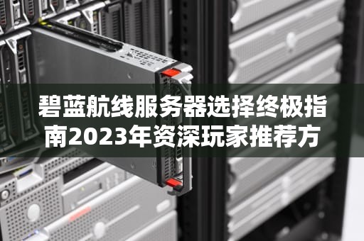 碧蓝航线服务器选择终极指南2023年资深玩家推荐方案