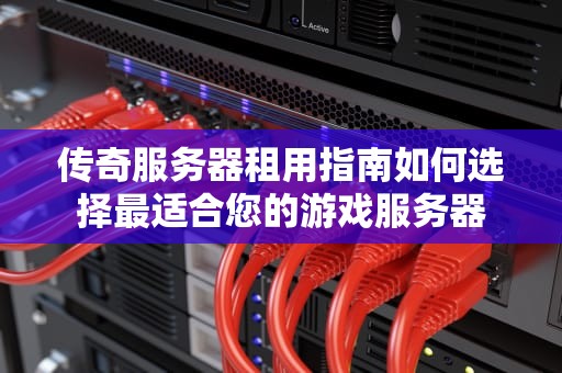 传奇服务器租用指南如何选择最适合您的游戏服务器