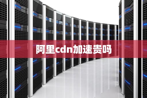 阿里cdn加速贵吗
