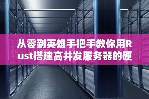 从零到英雄手把手教你用Rust搭建高并发服务器的硬核指南