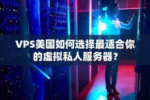 VPS美国如何选择最适合你的虚拟私人服务器？