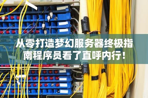 从零打造梦幻服务器终极指南程序员看了直呼内行！