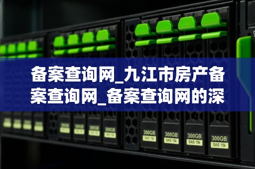 备案查询网_九江市房产备案查询网_备案查询网的深度解析