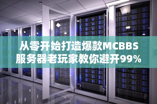 从零开始打造爆款MCBBS服务器老玩家教你避开99%的坑