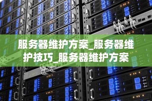 服务器维护方案_服务器维护技巧_服务器维护方案