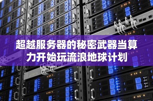 超越服务器的秘密武器当算力开始玩流浪地球计划