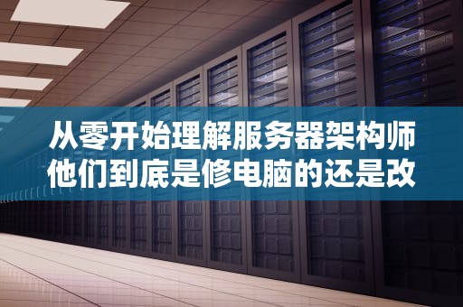 从零开始理解服务器架构师他们到底是修电脑的还是改变世界的？