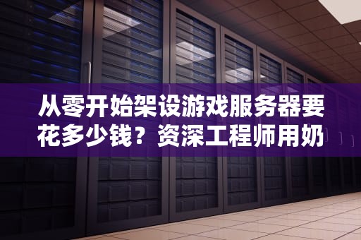 从零开始架设游戏服务器要花多少钱？资深工程师用奶茶价格表给你算明白！