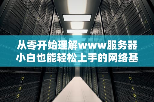 从零开始理解www服务器小白也能轻松上手的网络基石