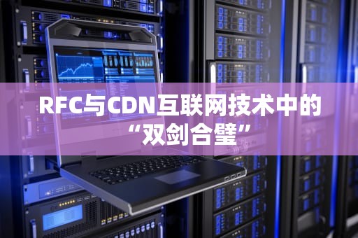 RFC与CDN互联网技术中的“双剑合璧”